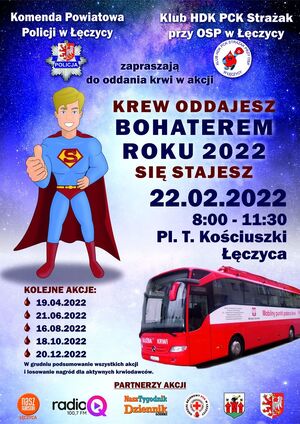 W górnej części biały napis :
Komenda Powiatowa Policji w Łęczycy oraz Klub HDK PCK „Strażak” przy OSP w Łęczycy zapraszają do oddania krwi w akcji. Logo graficzne tych instytucji
Poniżej grafika supermena obok napis KREW ODDAJESZ BOHATEREM ROKU 2022 SIĘ STAJESZ 22.02.2022 godzina 8.00 – 11.30 Plac Tadeusza Kościuszki Łęczyca. Poniżej grafika autobusu, mobilnego punktu krwiodawstwa. Obok daty kolejnych zbiórek . W dolnej części logo partnerów akcji.